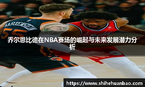 乔尔恩比德在NBA赛场的崛起与未来发展潜力分析
