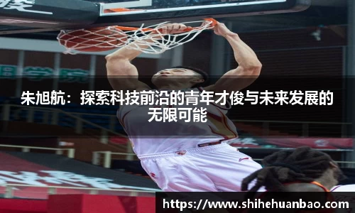 朱旭航：探索科技前沿的青年才俊与未来发展的无限可能