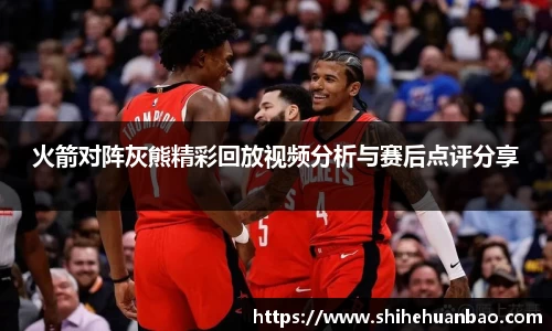 火箭对阵灰熊精彩回放视频分析与赛后点评分享
